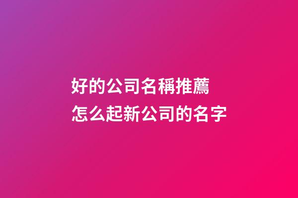 好的公司名稱推薦 怎么起新公司的名字-第1張-公司起名-玄機派
